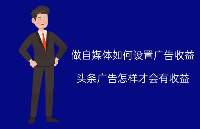 做自媒体如何设置广告收益 头条广告怎样才会有收益？